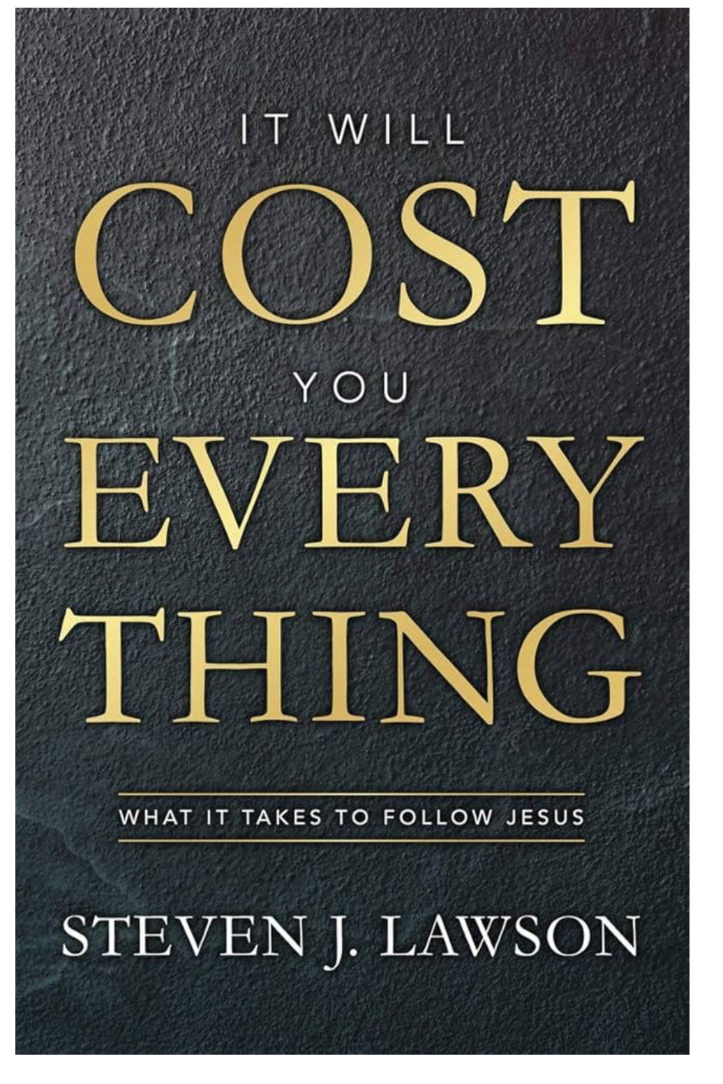 It Will Cost You Everything: What It Takes to Follow Jesus by Steven J. Lawson