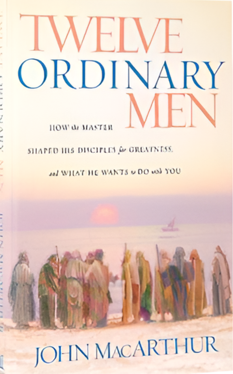 Twelve Ordinary Men: How the Master Shaped His Disciples For Greatness, and What He Wants to Do With You By John Macarthur