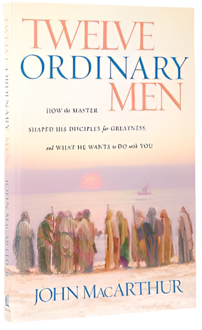 Twelve Ordinary Men: How the Master Shaped His Disciples For Greatness, and What He Wants to Do With You By John Macarthur