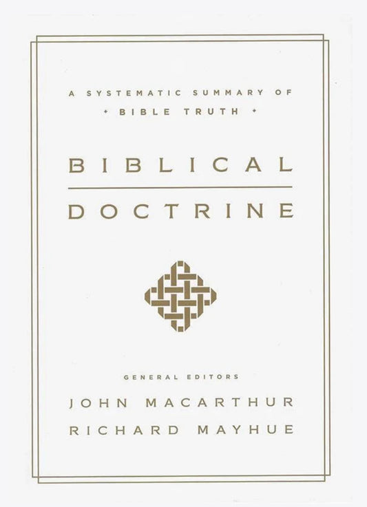Biblical Doctrine: A Systematic Summary of Bible Truth by John MacArthur & Richard Mayhue