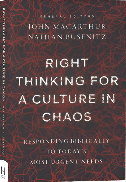 Right Thinking For A Culture In Chaos: Responding Biblically To Today’s Most Urgent Issues By Nathan Busenitz And John Macarthur