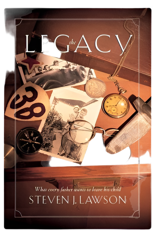 The Legacy: Ten Core Values Every Father Must Leave His Child By Steven J. Lawson