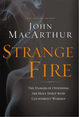 Strange Fire: The Danger Of Offending The Holy Spirit With Counterfeit Worship By John MacArthur