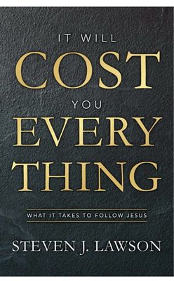 It Will Cost You Everything: What It Takes To Follow Jesus By Steven J. Lawson
